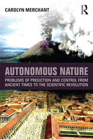 Autonomous Nature (Problems of Prediction and Control From Ancient Times to the Scientific Revolution) - 9781138931008 by Carolyn Merchant, 9781138931008