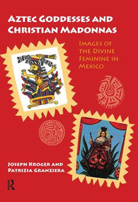 Aztec Goddesses and Christian Madonnas (Images of the Divine Feminine in Mexico) by Joseph Kroger, Patrizia Granziera, 9781409435983