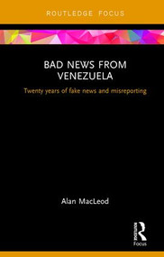 Bad News from Venezuela (Twenty years of fake news and misreporting) by Alan Macleod, 9781138489233