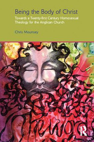 Being the Body of Christ (Towards a Twenty-First Century Homosexual Theology for the Anglican Church) - 9781138110625 by Chris Mounsey, 9781138110625