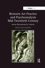 Between Art Practice and Psychoanalysis Mid-Twentieth Century (Anton Ehrenzweig in Context) - 9780367738402 by Beth Williamson, 9780367738402