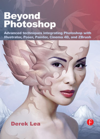 Beyond Photoshop (Advanced techniques integrating Photoshop with Illustrator, Poser, Painter, Cinema 4D and ZBrush) by Derek Lea, 9780240811901