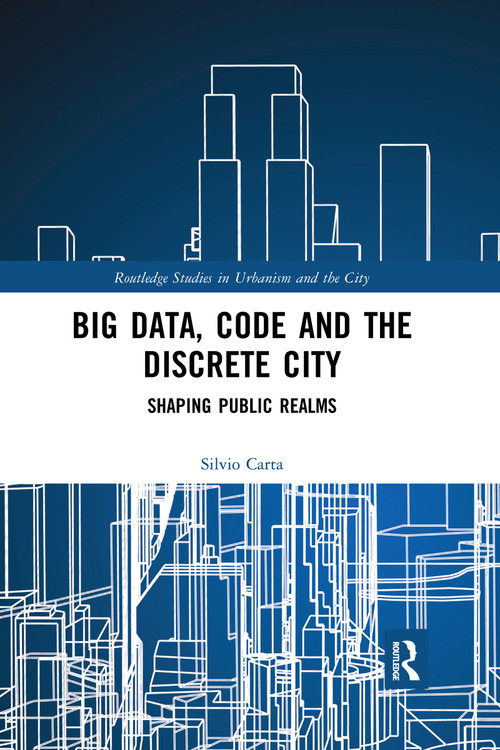 Big Data, Code and the Discrete City (Shaping Public Realms) by Silvio Carta, 9780367727468