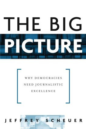 The Big Picture (Why Democracies Need Journalistic Excellence) - 9780415976183 by Jeffrey Scheuer, 9780415976183