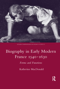 Biography in Early Modern France, 1540-1630 (Forms and Functions) by Katherine MacDonald, 9780367603786