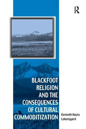 Blackfoot Religion and the Consequences of Cultural Commoditization by Kenneth Hayes Lokensgard, 9781138262171