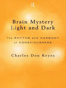 Brain Mystery Light and Dark (The Rhythm and Harmony of Consciousness) by Charles Don Keyes, 9780415180511