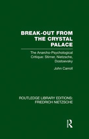 Break-Out from the Crystal Palace (The Anarcho-Psychological Critique: Stirner, Nietzsche, Dostoevsky) by John Carroll, 9781138882041