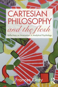 Cartesian Philosophy and the Flesh (Reflections on incarnation in analytical psychology) by Frances Gray, 9780415479370