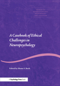 A Casebook of Ethical Challenges in Neuropsychology by Shane S. Bush, 9780415653725