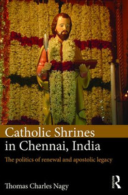 Catholic Shrines in Chennai, India (The politics of renewal and apostolic legacy) by Thomas Charles Nagy, 9781472485168