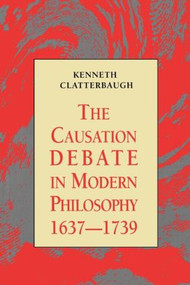The Causation Debate in Modern Philosophy, 1637-1739 by Kenneth Clatterbaugh, 9780415914772