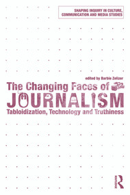 The Changing Faces of Journalism (Tabloidization, Technology and Truthiness) - 9780415778251 by Barbie Zelizer, 9780415778251