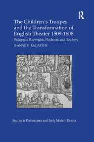 The Children's Troupes and the Transformation of English Theater 1509-1608 (Pedagogue, Playwrights, Playbooks, and Play-boys) by Jeanne McCarthy, 9780367736545
