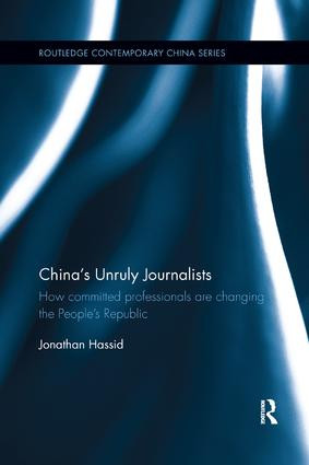 China's Unruly Journalists (How Committed Professionals are Changing the People's Republic) by Jonathan Hassid, 9781138608955