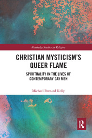 Christian Mysticism's Queer Flame (Spirituality in the Lives of Contemporary Gay Men) by Michael Bernard Kelly, 9780367587444