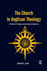 The Church in Anglican Theology (A Historical, Theological and Ecumenical Exploration) by Kenneth A. Locke, 9781138251892