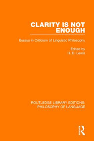 Clarity Is Not Enough (Essays in Criticism of Linguistic Philosophy) by H. D. Lewis, 9781138691568