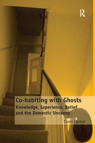 Co-habiting with Ghosts (Knowledge, Experience, Belief and the Domestic Uncanny) by Caron Lipman, 9781138251014