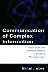 Communication of Complex Information (User Goals and Information Needs for Dynamic Web Information) by Michael J. Albers, 9780805849936