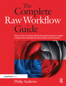 The Complete Raw Workflow Guide (How to get the most from your raw images in Adobe Camera Raw, Lightroom, Photoshop, and Elements) by Philip Andrews, 9780240810270