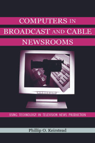 Computers in Broadcast and Cable Newsrooms (Using Technology in Television News Production) by Phillip O. Keirstead, 9780805830644