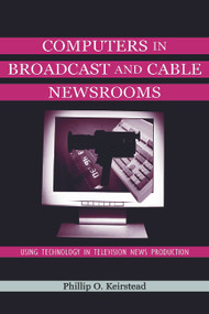 Computers in Broadcast and Cable Newsrooms (Using Technology in Television News Production) by Phillip O. Keirstead, 9780805830644