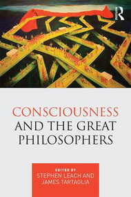 Consciousness and the Great Philosophers (What would they have said about our mind-body problem?) by Stephen Leach, James Tartaglia, 9781138934429