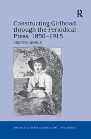 Constructing Girlhood through the Periodical Press, 1850-1915 by Kristine Moruzi, 9781138270848