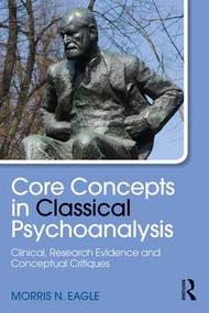 Core Concepts in Classical Psychoanalysis (Clinical, Research Evidence and Conceptual Critiques) by Morris N. Eagle, 9781138842502