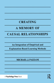 Creating A Memory of Causal Relationships (An Integration of Empirical and Explanation-based Learning Methods) by Michael J. Pazzani, 9780805806298