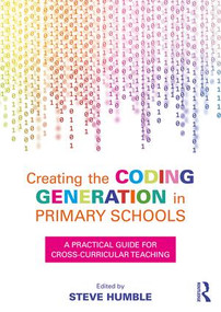 Creating the Coding Generation in Primary Schools (A Practical Guide for Cross-Curricular Teaching) - 9781138681194 by Steve Humble, 9781138681194