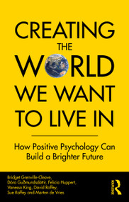 Creating The World We Want To Live In (How Positive Psychology Can Build a Brighter Future) by Bridget Grenville-Cleave, Dóra Guðmundsdóttir, Felicia Huppert, Vanessa King, David Roffey, Sue Roffey, Marten de Vries, 9780367468859