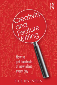 Creativity and Feature Writing (How to Get Hundreds of New Ideas Every Day) by Ellie Levenson, 9781138799660