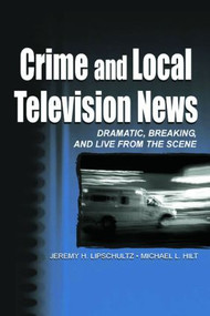 Crime and Local Television News (Dramatic, Breaking, and Live From the Scene) by Jeremy H. Lipschultz, Michael L. Hilt, 9780805836219