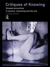 Critiques of Knowing (Situated Textualities in Science, Computing and The Arts) by Lynette Hunter, 9780415192576