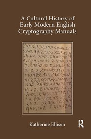 A Cultural History of Early Modern English Cryptography Manuals by Katherine Ellison, 9780367139339