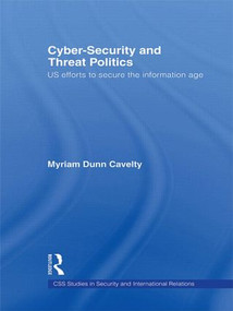 Cyber-Security and Threat Politics (US Efforts to Secure the Information Age) by Myriam Dunn Cavelty, 9780415569880