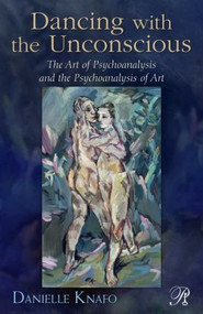 Dancing with the Unconscious (The Art of Psychoanalysis and the Psychoanalysis of Art) by Danielle Knafo, 9780415881012