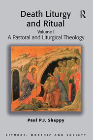 Death Liturgy and Ritual (Volume I: A Pastoral and Liturgical Theology) by Paul P.J. Sheppy, 9780754605805