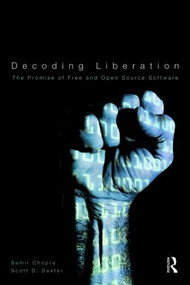Decoding Liberation (The Promise of Free and Open Source Software) by Samir Chopra, Scott D. Dexter, 9780415876780