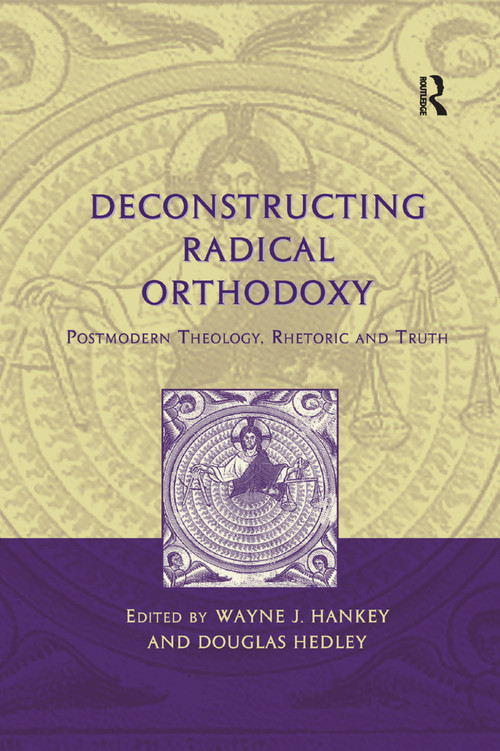 Deconstructing Radical Orthodoxy (Postmodern Theology, Rhetoric and Truth) - 9781138379138 by Wayne J. Hankey, Douglas Hedley, 9781138379138