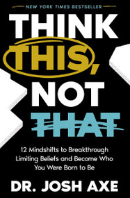 Think This, Not That (12 Mindshifts to Breakthrough Limiting Beliefs and Become Who You Were Born to Be) by Dr. Josh Axe, 9781400337842