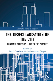 The Desecularisation of the City (London's Churches, 1980 to the Present) by David Goodhew, Anthony-Paul Cooper, 9780367585587