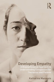 Developing Empathy (A Biopsychosocial Approach to Understanding Compassion for Therapists and Parents) - 9781138693531 by Katharina Manassis, 9781138693531