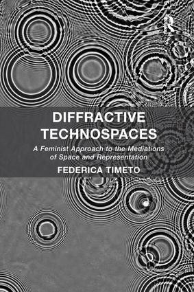 Diffractive Technospaces (A Feminist Approach to the Mediations of Space and Representation) by Federica Timeto, 9781138546820