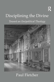 Disciplining the Divine (Toward an (Im)political Theology) by Paul Fletcher, 9780754667223