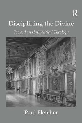 Disciplining the Divine (Toward an (Im)political Theology) by Paul Fletcher, 9780754667223
