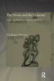 The Divine and the Demonic (Supernatural Affliction and its Treatment in North India) - 9780415753968 by Dr Graham Dwyer, 9780415753968