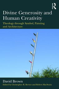 Divine Generosity and Human Creativity (Theology through Symbol, Painting and Architecture) by David Brown, Christopher Brewer, Robert MacSwain, 9781472465634
